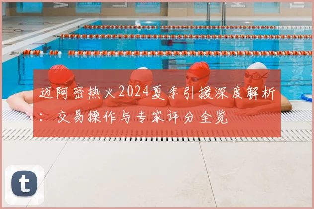 迈阿密热火2024夏季引援深度解析：交易操作与专家评分全览