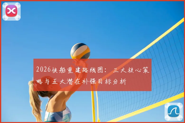 2026快船重建路线图:三大核心策略与五大潜在补强目标分析