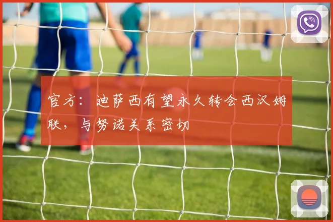 官方：迪萨西有望永久转会西汉姆联，与努诺关系密切