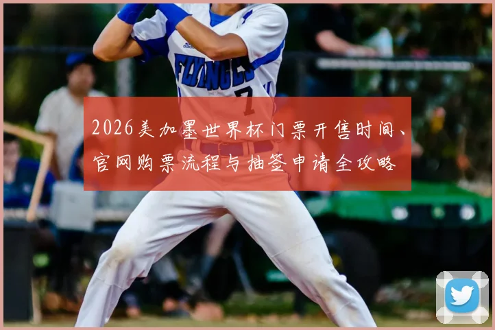 2026美加墨世界杯门票开售时间、官网购票流程与抽签申请全攻略