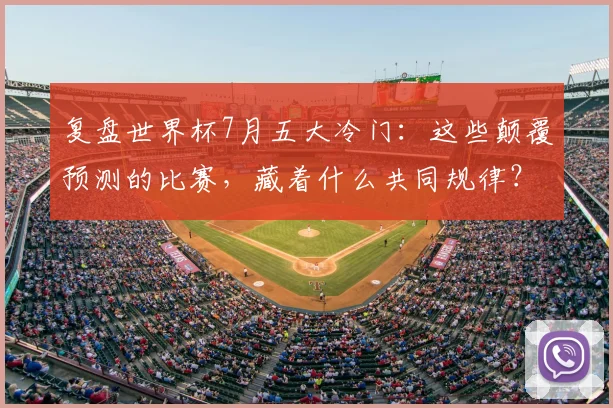 复盘世界杯7月五大冷门:这些颠覆预测的比赛,藏着什么共同规律?