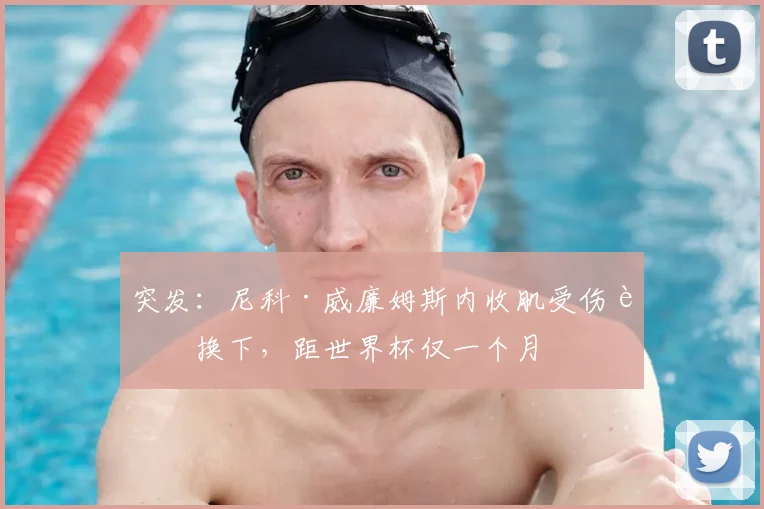 突发：尼科·威廉姆斯内收肌受伤被换下，距世界杯仅一个月