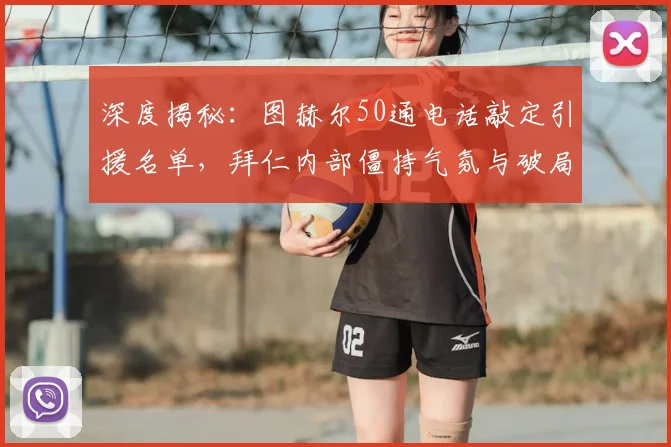 深度揭秘:图赫尔50通电话敲定引援名单,拜仁内部僵持气氛与破局之路