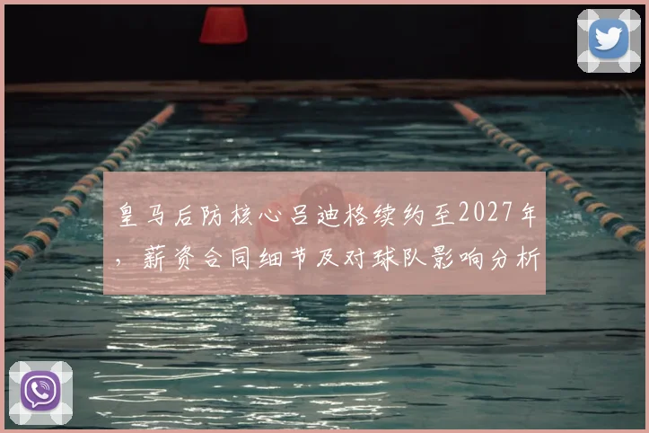 皇马后防核心吕迪格续约至2027年，薪资合同细节及对球队影响分析