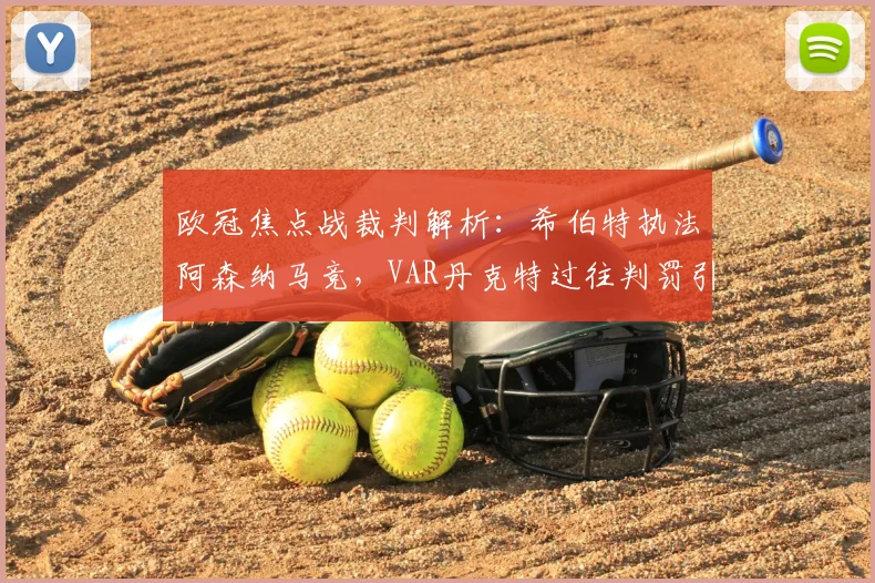 欧冠焦点战裁判解析:希伯特执法阿森纳马竞,VAR丹克特过往判罚引关注