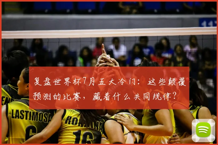 复盘世界杯7月五大冷门：这些颠覆预测的比赛，藏着什么共同规律？
